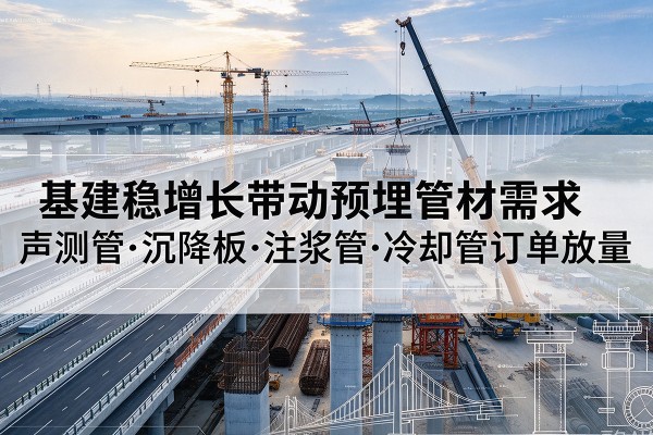 项城基建稳增长带动预埋监测管材需求，声测管、沉降板、注浆管订单持续放量