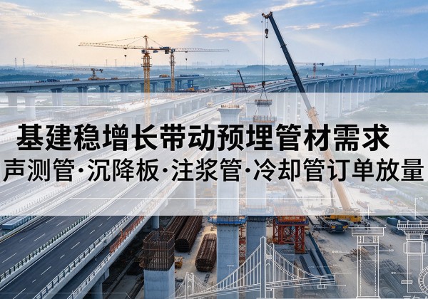 项城基建稳增长带动预埋监测管材需求，声测管、沉降板、注浆管订单持续放量